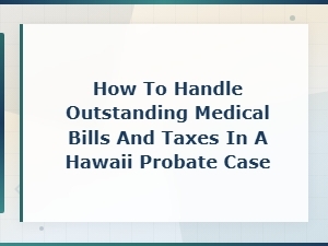 Handling Medical Bills and Taxes in Hawaii Probate